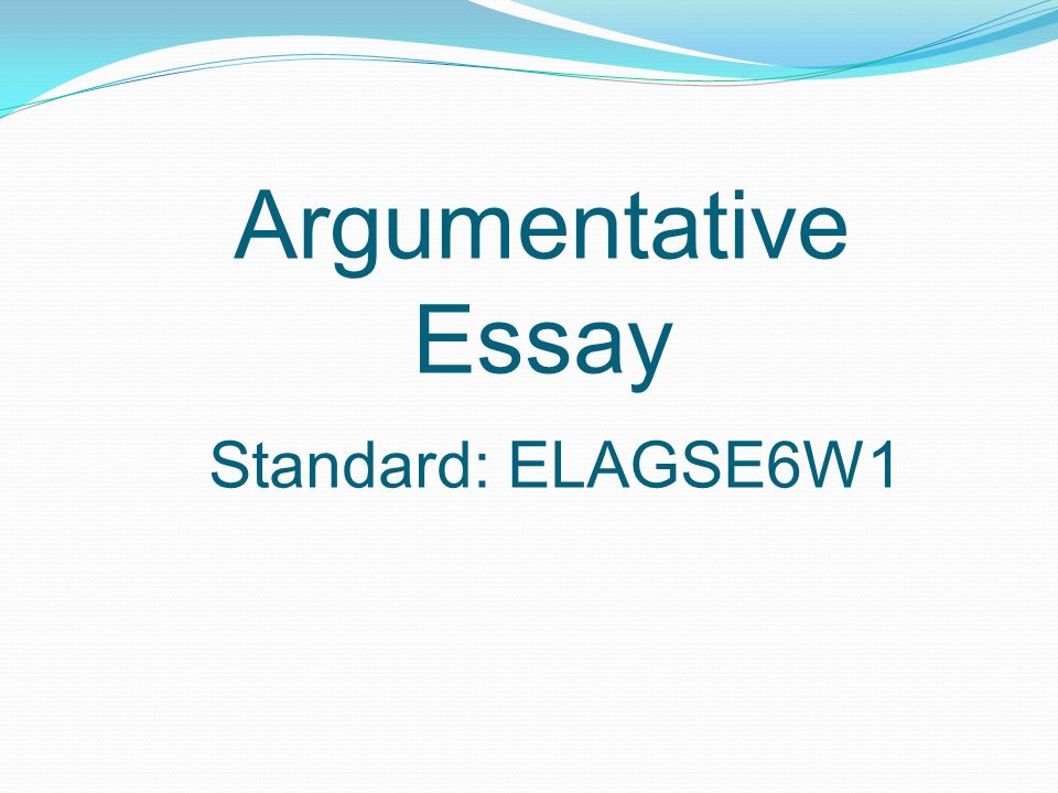 Argumentative Essay Standard: ELAGSE6W1