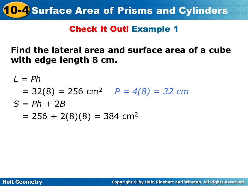Check It Out! Example 1 Find the lateral area and surface area of a cube with edge length 8 cm. L = Ph.