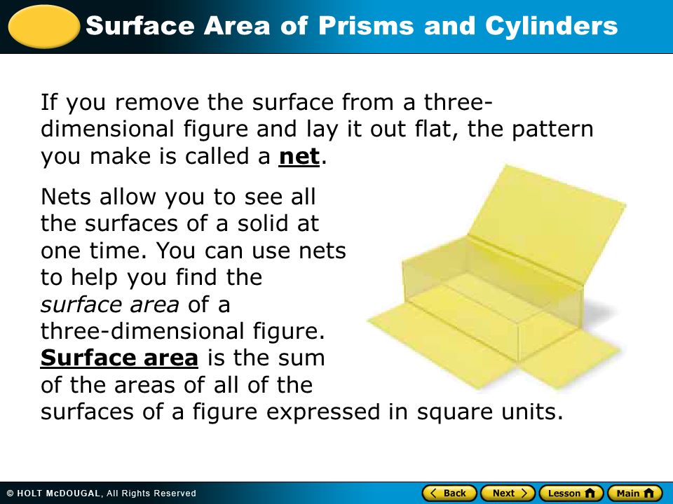 If you remove the surface from a three- dimensional figure and lay it out flat, the pattern you make is called a net.
