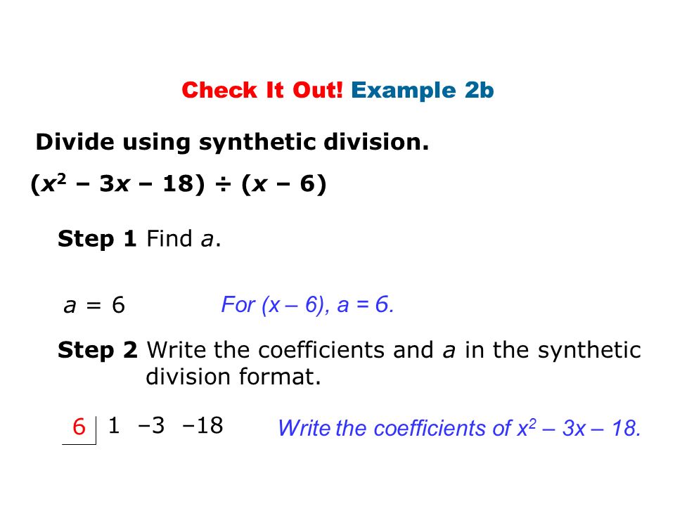 Check It Out! Example 2b Divide using synthetic division. (x2 – 3x – 18) ÷ (x – 6) Step 1 Find a.