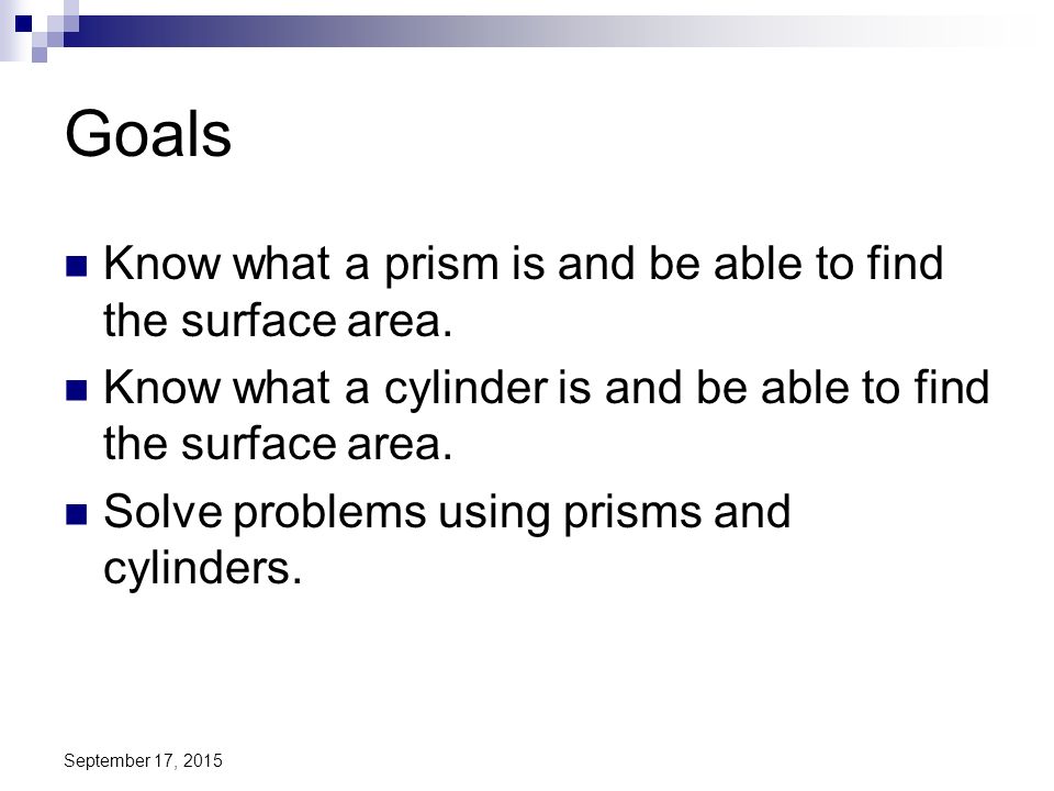 Goals Know what a prism is and be able to find the surface area.