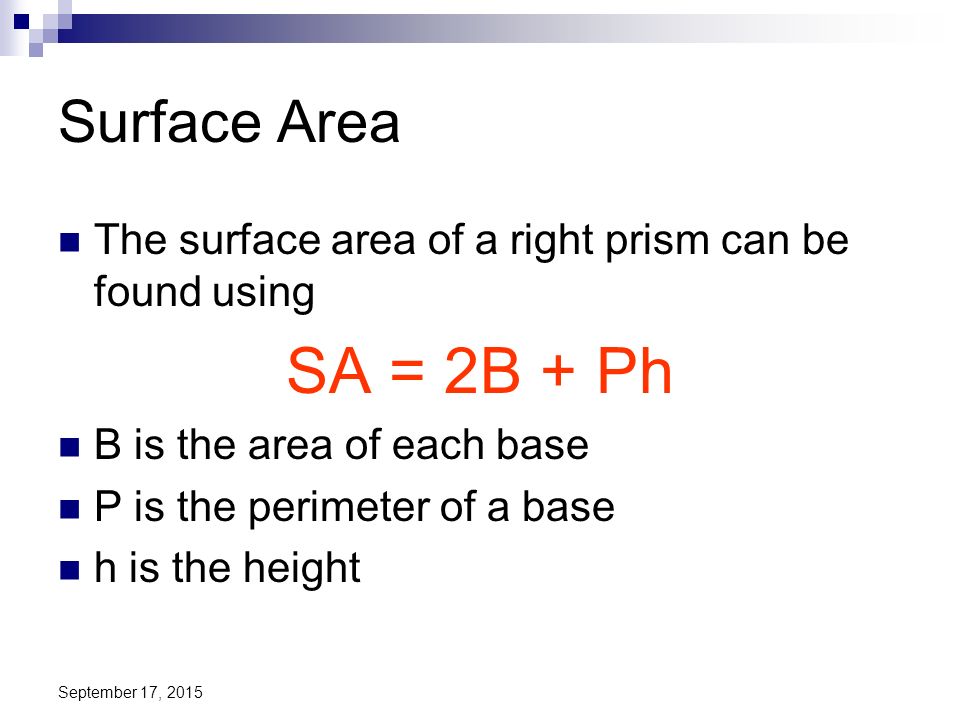Surface Area The surface area of a right prism can be found using. SA = 2B + Ph. B is the area of each base.