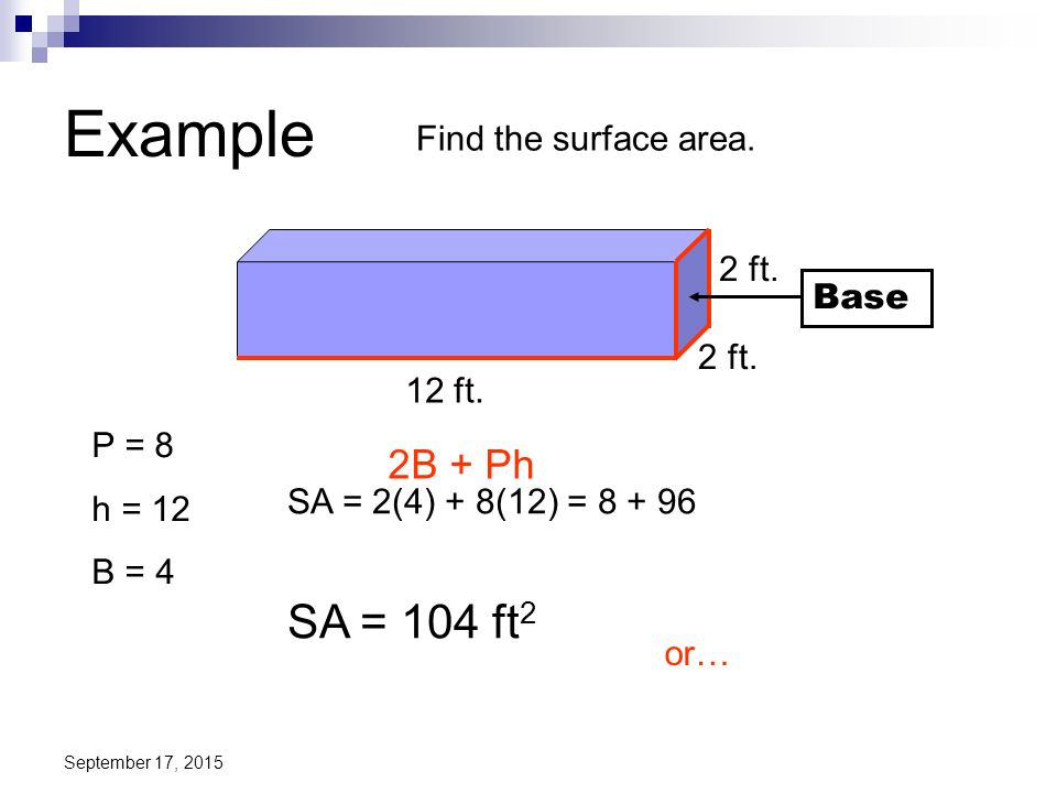 Example SA = 104 ft2 2B + Ph Find the surface area. 2 ft. Base 2 ft.
