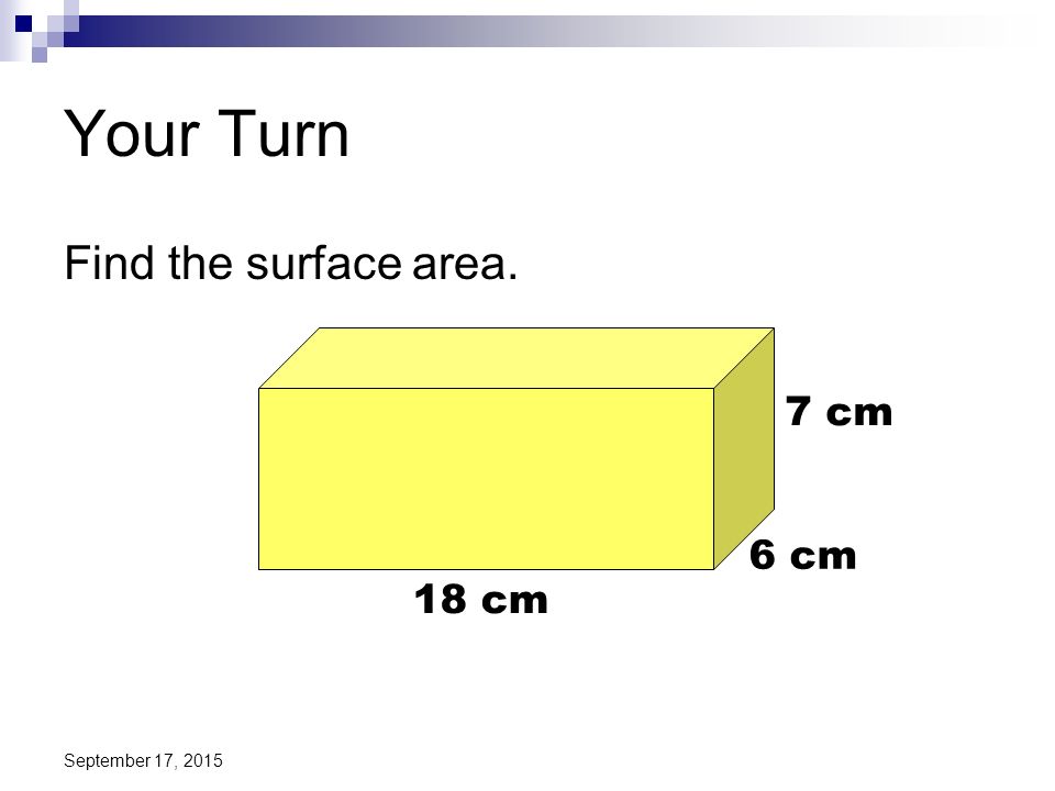 Your Turn Find the surface area. 7 cm 6 cm 18 cm April 22, 2017