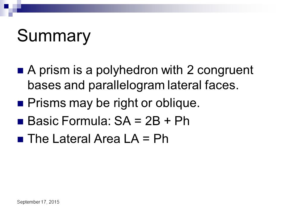 Summary A prism is a polyhedron with 2 congruent bases and parallelogram lateral faces. Prisms may be right or oblique.