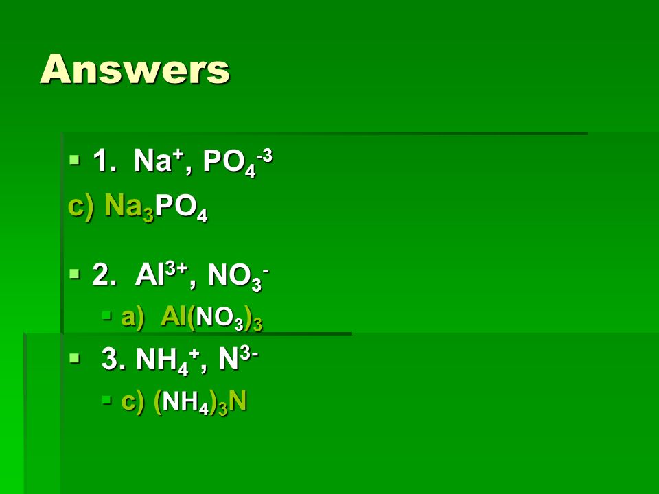 Answers 1. Na+, PO4-3 c) Na3PO4 2. Al3+, NO3- 3. NH4+, N3- a) Al(NO3)3.