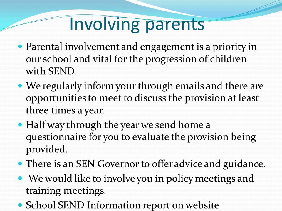 Involving parents Parental involvement and engagement is a priority in our school and vital for the progression of children with SEND.