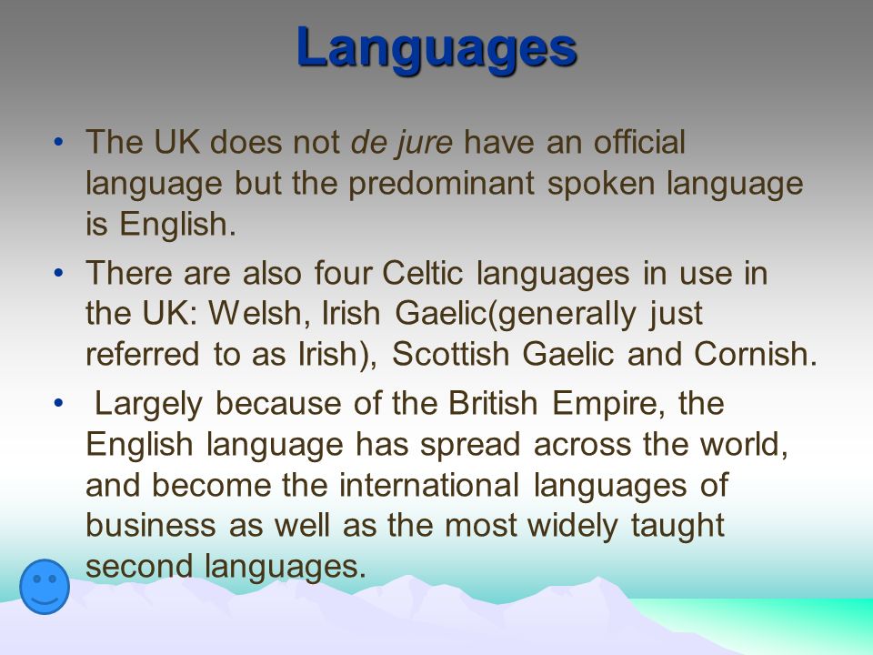 Languages The UK does not de jure have an official language but the predominant spoken language is English.