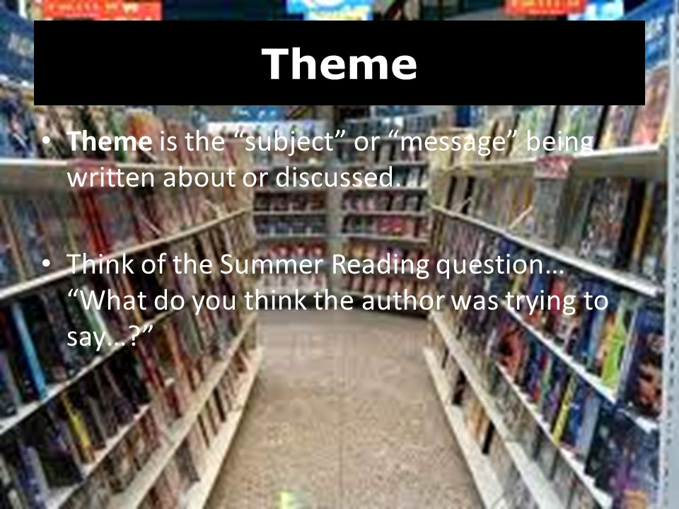 Theme Theme is the subject or message being written about or discussed.