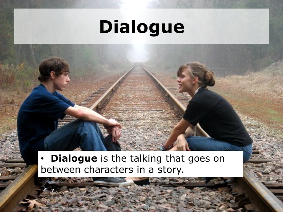 Dialogue Dialogue is the talking that goes on between characters in a story.
