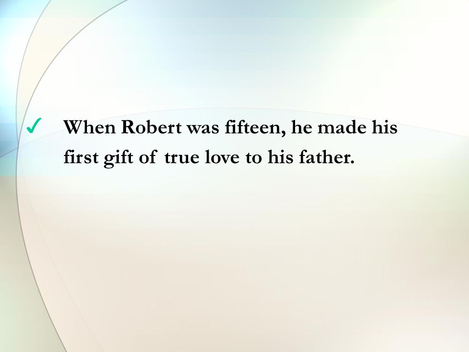 When Robert was fifteen, he made his first gift of true love to his father.