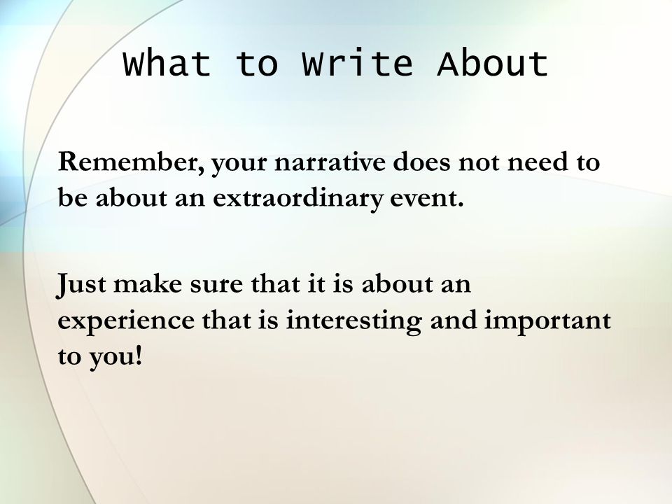 What to Write About Remember, your narrative does not need to be about an extraordinary event.