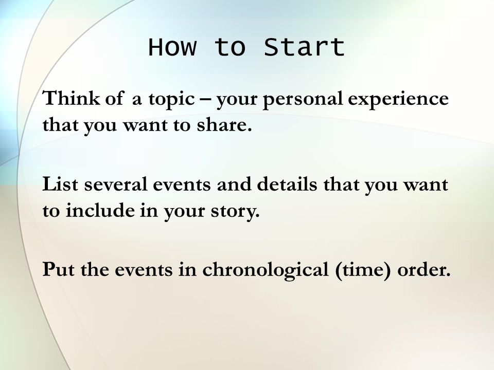 How to Start Think of a topic – your personal experience that you want to share.