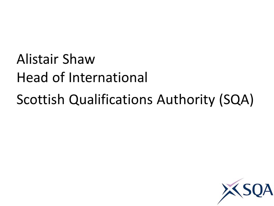 Alistair Shaw Head of International Scottish Qualifications Authority (SQA)