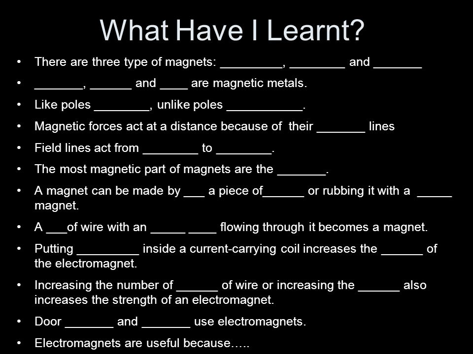 What Have I Learnt There are three type of magnets: _________, ________ and _______. _______, ______ and ____ are magnetic metals.