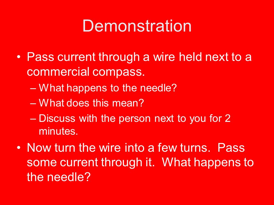 Demonstration Pass current through a wire held next to a commercial compass. What happens to the needle