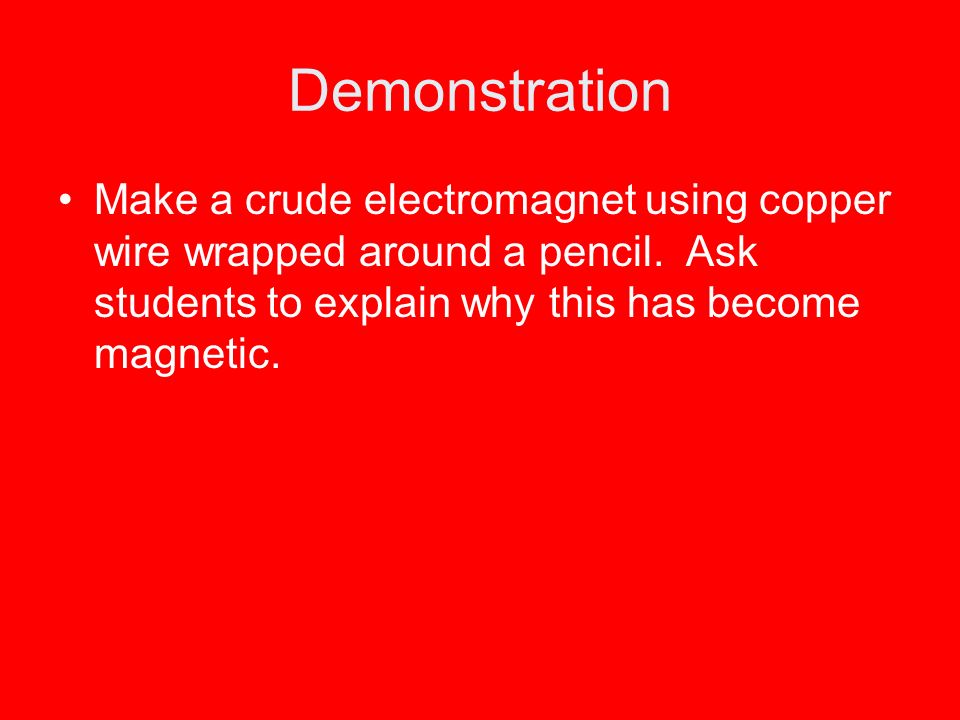 Demonstration Make a crude electromagnet using copper wire wrapped around a pencil.