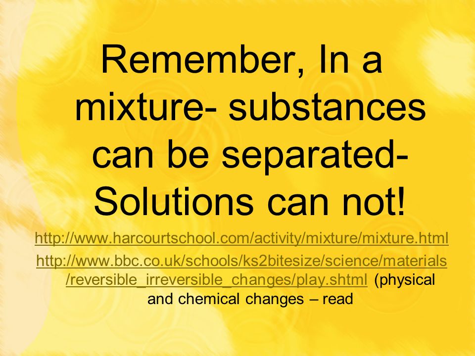 Remember, In a mixture- substances can be separated- Solutions can not!