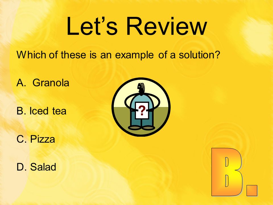 Let’s Review B. Which of these is an example of a solution Granola