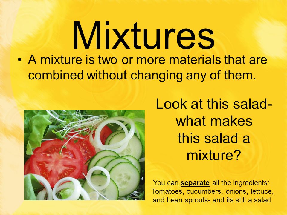 Mixtures Look at this salad- what makes this salad a mixture
