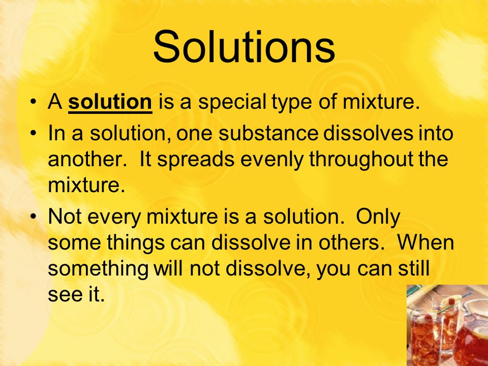 Solutions A solution is a special type of mixture.