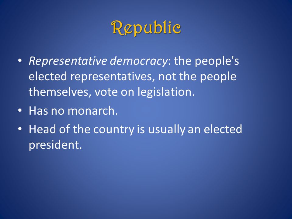 Republic Representative democracy: the people s elected representatives, not the people themselves, vote on legislation.
