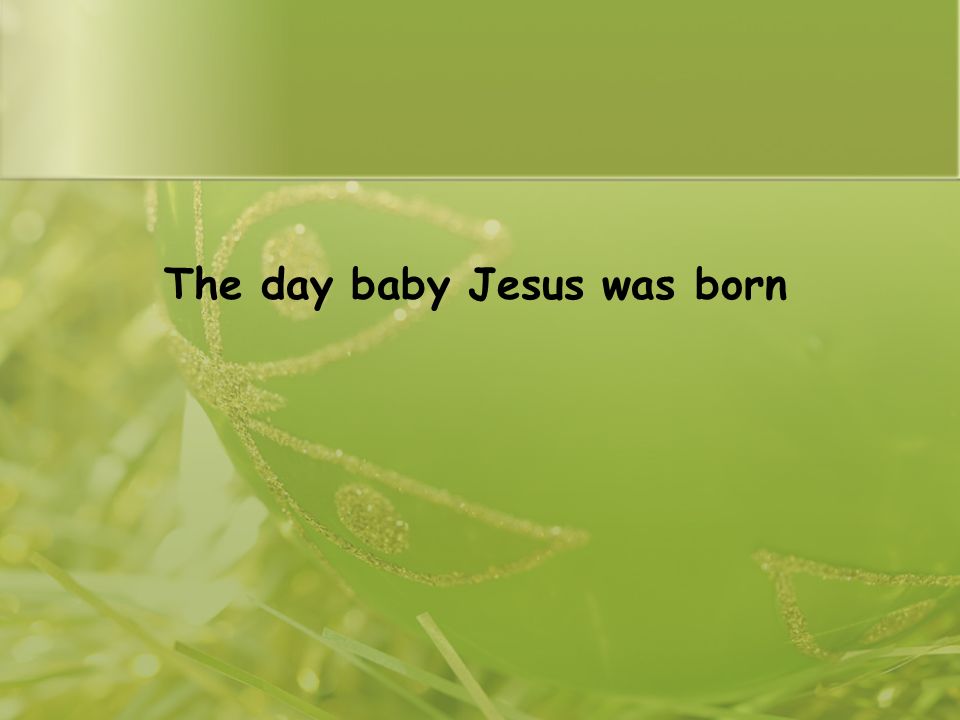 The day baby Jesus was born