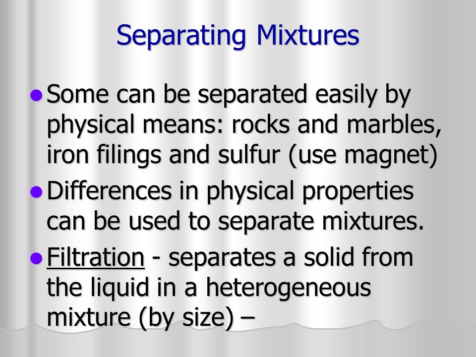 Separating Mixtures Some can be separated easily by physical means: rocks and marbles, iron filings and sulfur (use magnet)