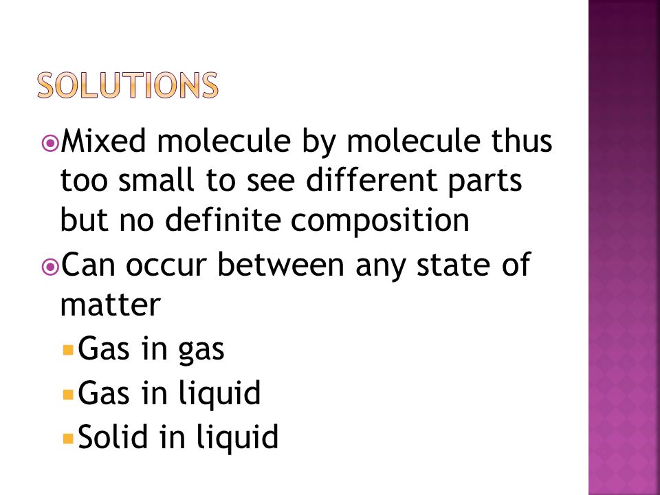 Solutions Mixed molecule by molecule thus too small to see different parts but no definite composition.