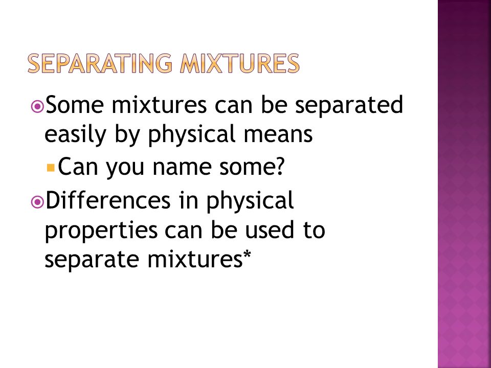 Separating mixtures Some mixtures can be separated easily by physical means. Can you name some