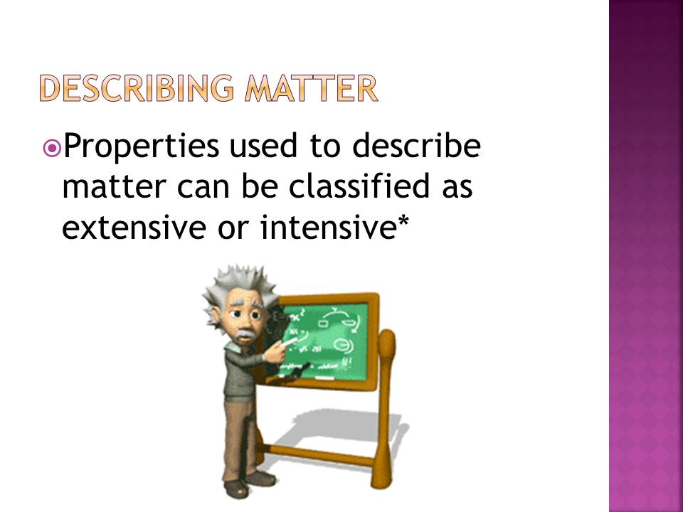 Describing MAtter Properties used to describe matter can be classified as extensive or intensive*