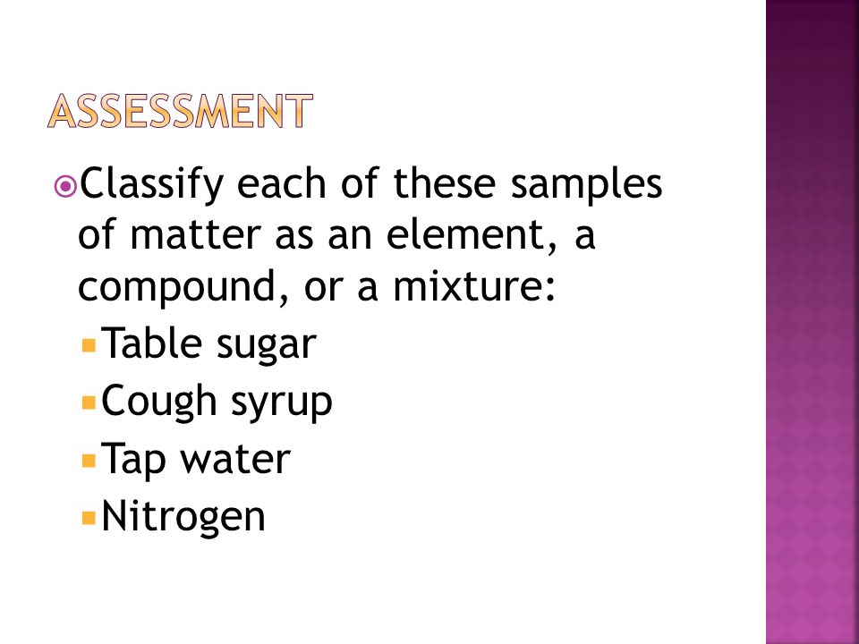 assessment Classify each of these samples of matter as an element, a compound, or a mixture: Table sugar.