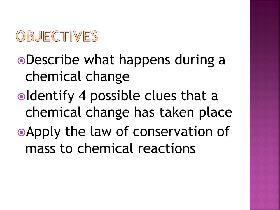 objectives Describe what happens during a chemical change