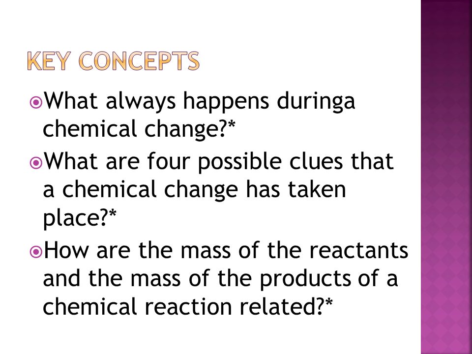 Key Concepts What always happens duringa chemical change *