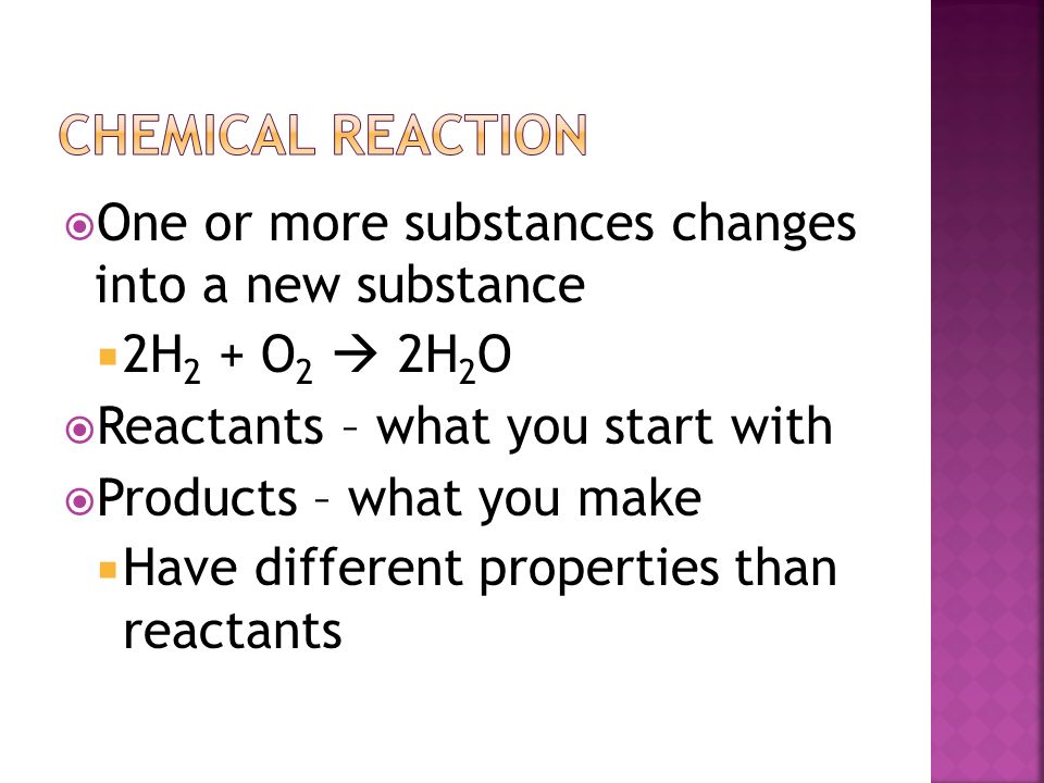 Chemical reaction One or more substances changes into a new substance