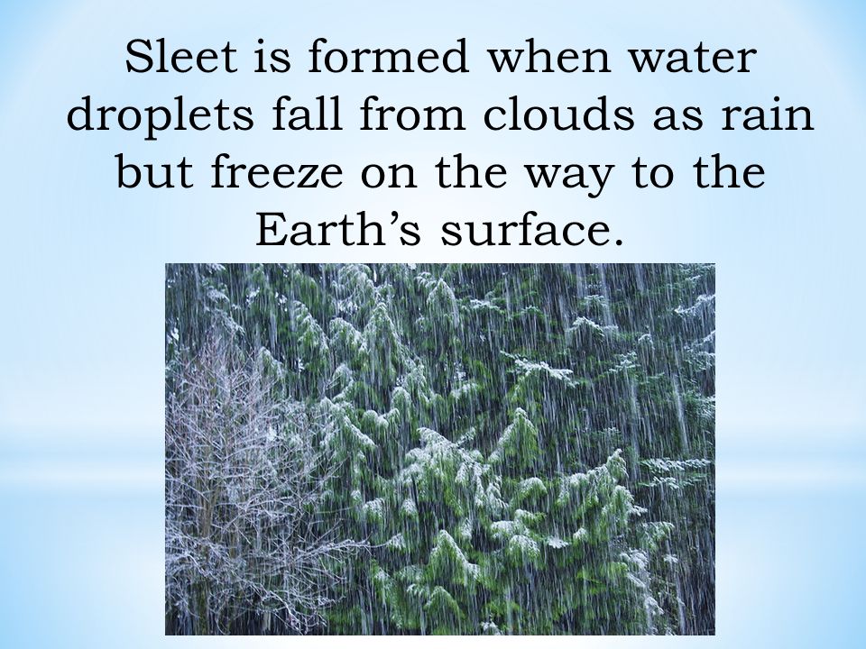 Sleet is formed when water droplets fall from clouds as rain but freeze on the way to the Earth’s surface.