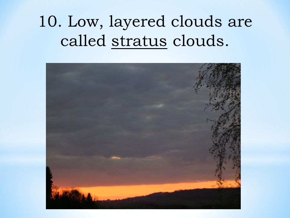 10. Low, layered clouds are called stratus clouds.