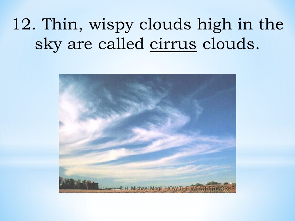 12. Thin, wispy clouds high in the sky are called cirrus clouds.