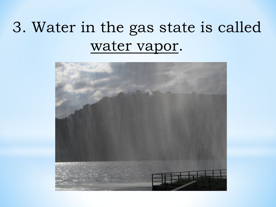 3. Water in the gas state is called water vapor.