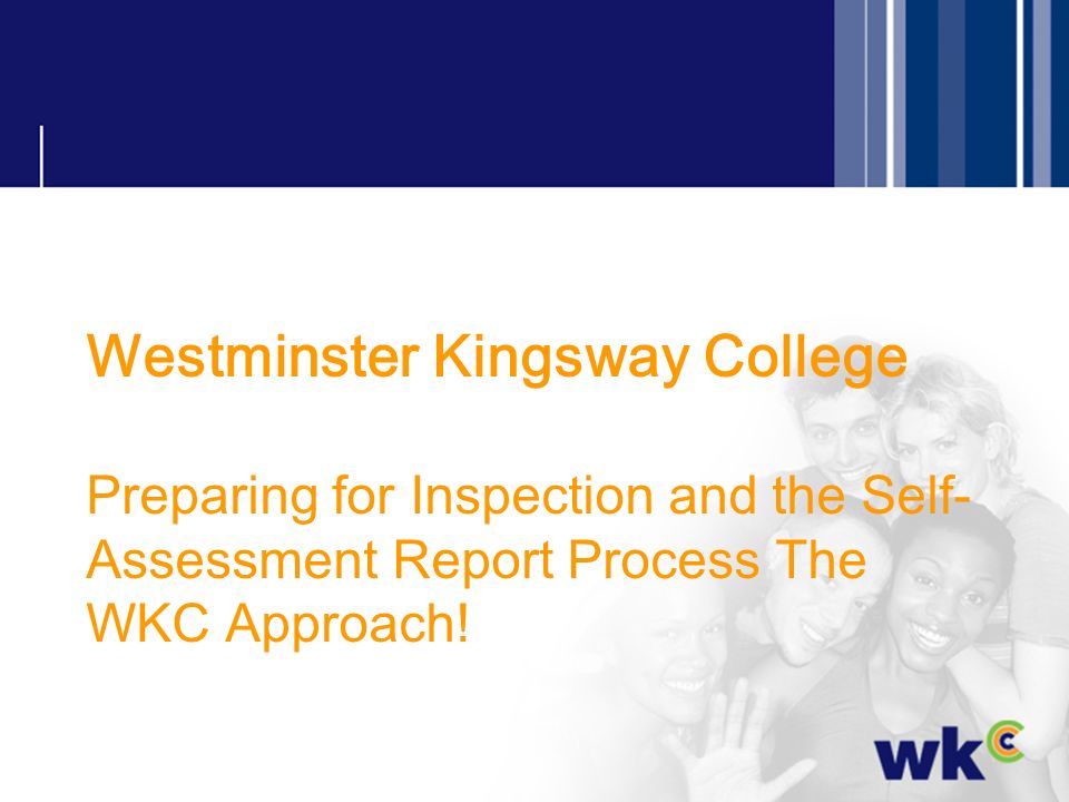 Westminster Kingsway College Preparing for Inspection and the Self-Assessment Report Process The WKC Approach!
