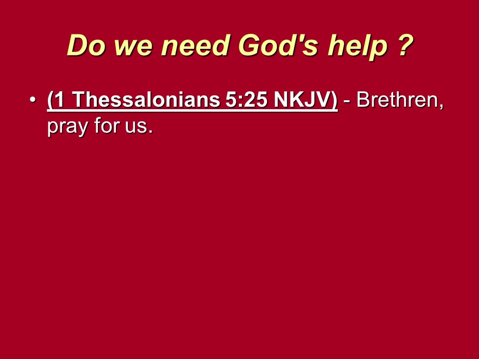 Do we need God s help (1 Thessalonians 5:25 NKJV) - Brethren, pray for us.