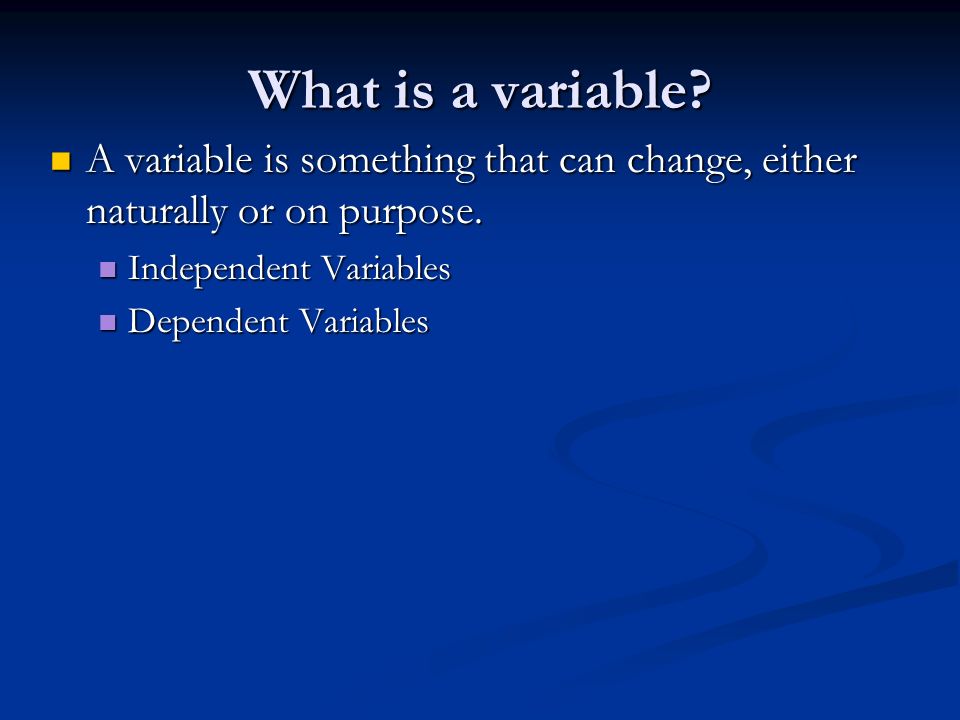 What is a variable A variable is something that can change, either naturally or on purpose. Independent Variables.