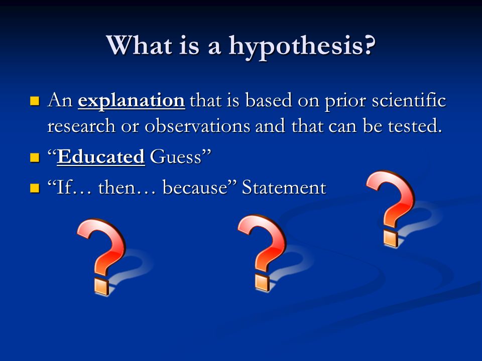 What is a hypothesis An explanation that is based on prior scientific research or observations and that can be tested.