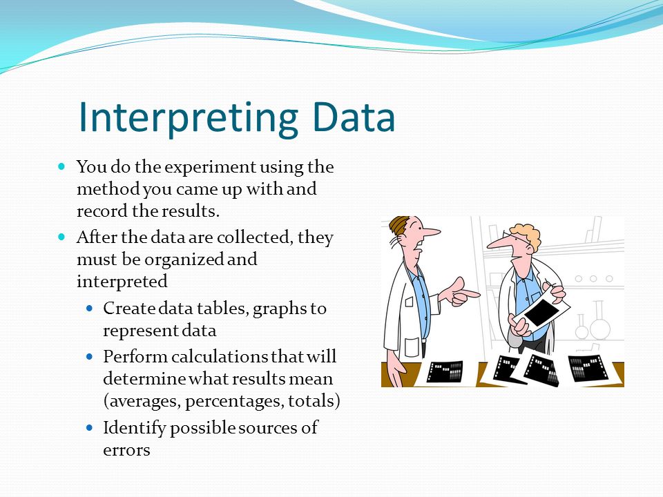 Interpreting Data You do the experiment using the method you came up with and record the results.