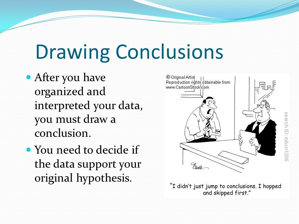 Drawing Conclusions After you have organized and interpreted your data, you must draw a conclusion.