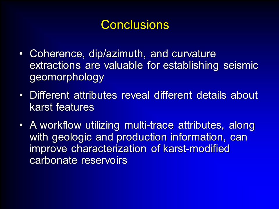 Conclusions Coherence, dip/azimuth, and curvature extractions are valuable for establishing seismic geomorphology.