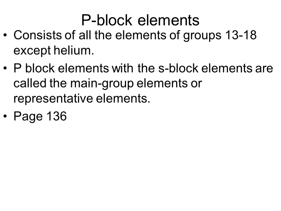 P-block elements Consists of all the elements of groups except helium.