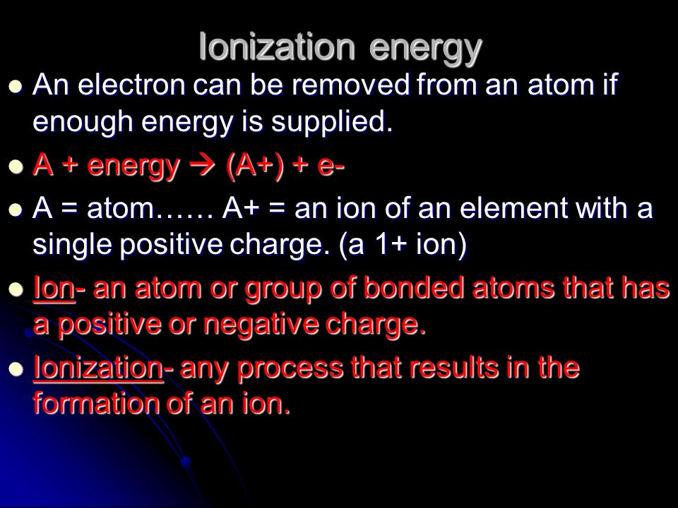 Ionization energy An electron can be removed from an atom if enough energy is supplied. A + energy  (A+) + e-