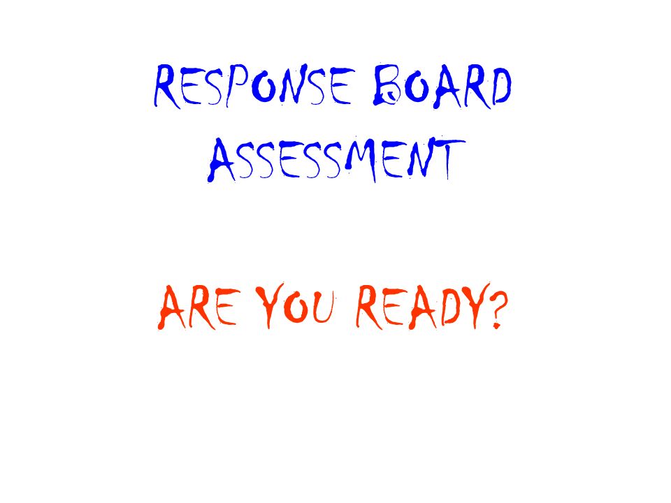 RESPONSE BOARD ASSESSMENT ARE YOU READY