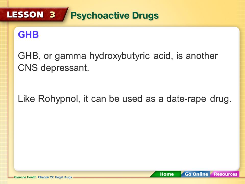 GHB GHB, or gamma hydroxybutyric acid, is another CNS depressant.